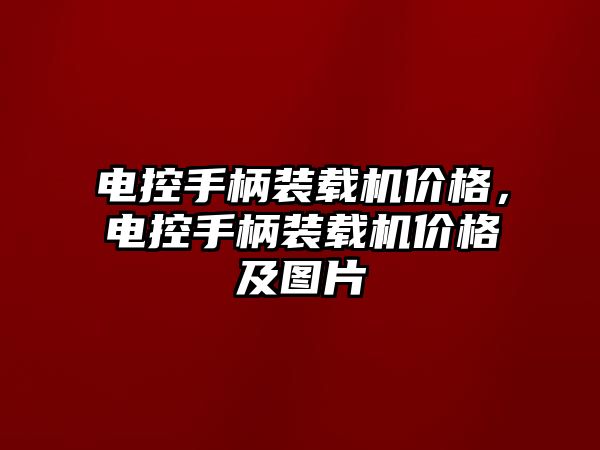 電控手柄裝載機價格，電控手柄裝載機價格及圖片