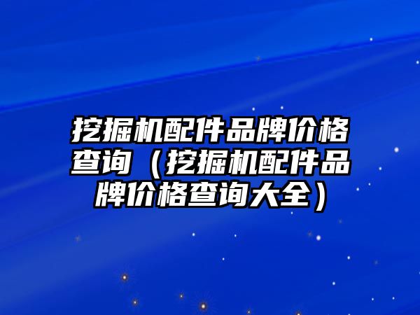 挖掘機(jī)配件品牌價(jià)格查詢（挖掘機(jī)配件品牌價(jià)格查詢大全）