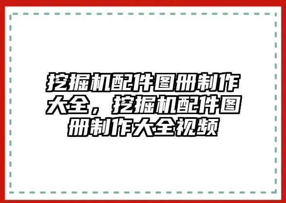 挖掘機(jī)配件圖冊(cè)制作大全，挖掘機(jī)配件圖冊(cè)制作大全視頻