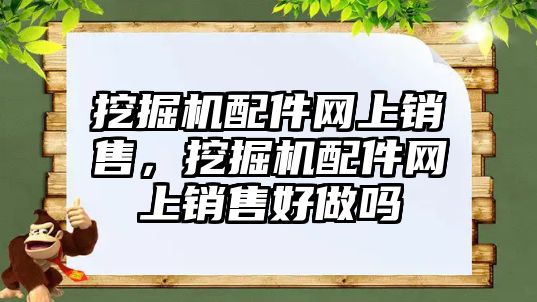 挖掘機配件網上銷售，挖掘機配件網上銷售好做嗎