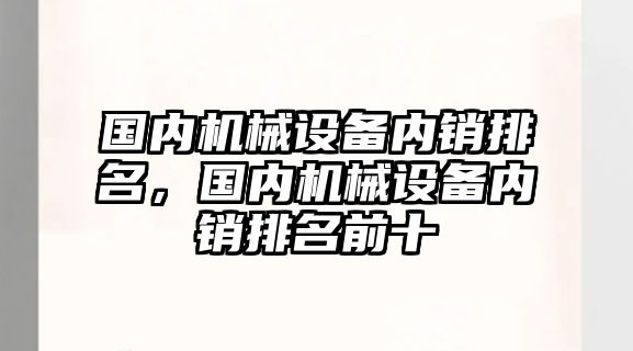 國內機械設備內銷排名，國內機械設備內銷排名前十