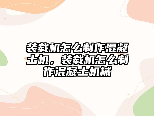 裝載機怎么制作混凝土機，裝載機怎么制作混凝土機械