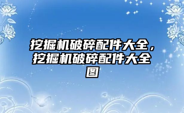 挖掘機破碎配件大全，挖掘機破碎配件大全圖