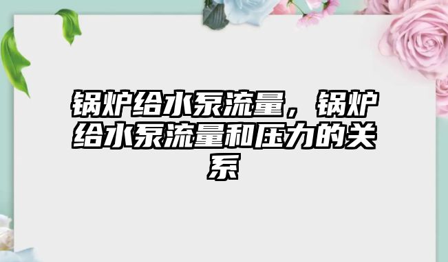 鍋爐給水泵流量，鍋爐給水泵流量和壓力的關系