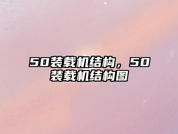 50裝載機結(jié)構(gòu)，50裝載機結(jié)構(gòu)圖