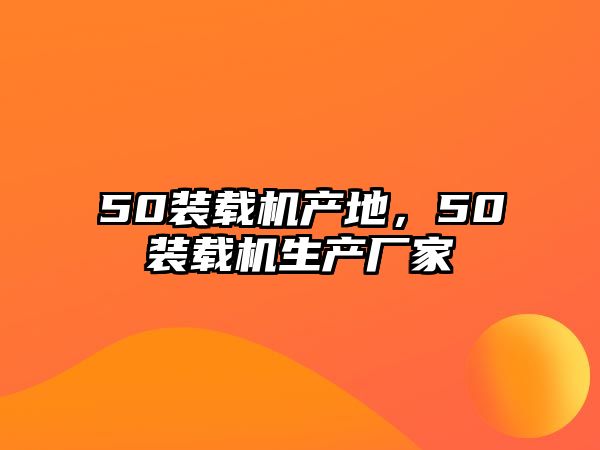 50裝載機(jī)產(chǎn)地，50裝載機(jī)生產(chǎn)廠家