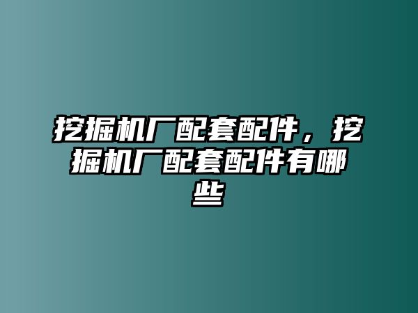 挖掘機廠配套配件，挖掘機廠配套配件有哪些