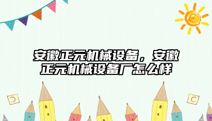 安徽正元機(jī)械設(shè)備，安徽正元機(jī)械設(shè)備廠怎么樣