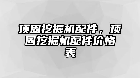 頂固挖掘機(jī)配件，頂固挖掘機(jī)配件價格表