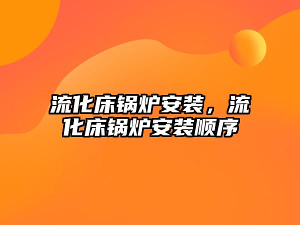 流化床鍋爐安裝，流化床鍋爐安裝順序