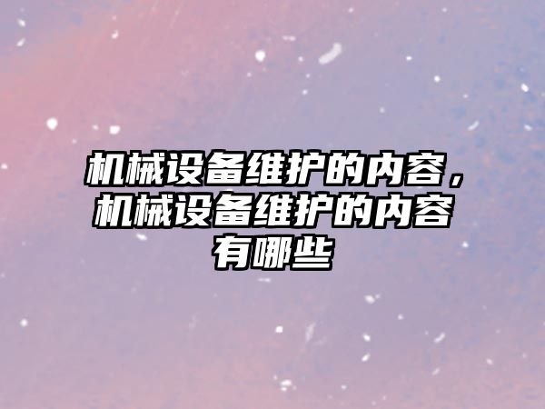 機械設(shè)備維護的內(nèi)容，機械設(shè)備維護的內(nèi)容有哪些