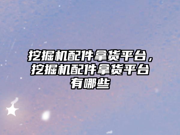 挖掘機(jī)配件拿貨平臺(tái)，挖掘機(jī)配件拿貨平臺(tái)有哪些