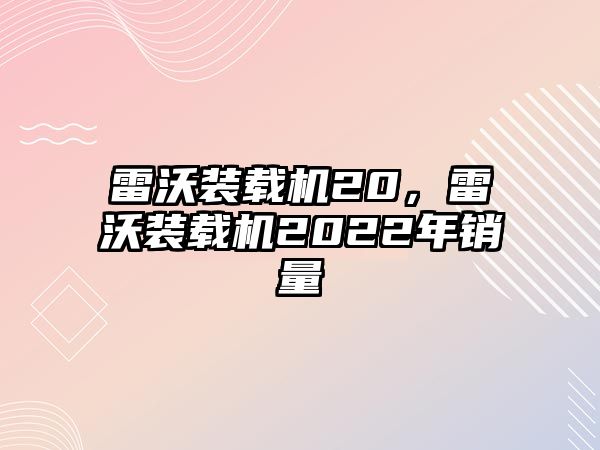 雷沃裝載機20，雷沃裝載機2022年銷量