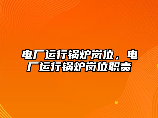 電廠運(yùn)行鍋爐崗位，電廠運(yùn)行鍋爐崗位職責(zé)