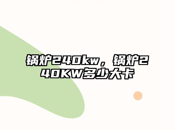 鍋爐240kw，鍋爐240KW多少大卡