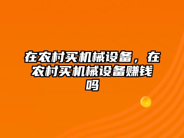 在農(nóng)村買機械設(shè)備，在農(nóng)村買機械設(shè)備賺錢嗎