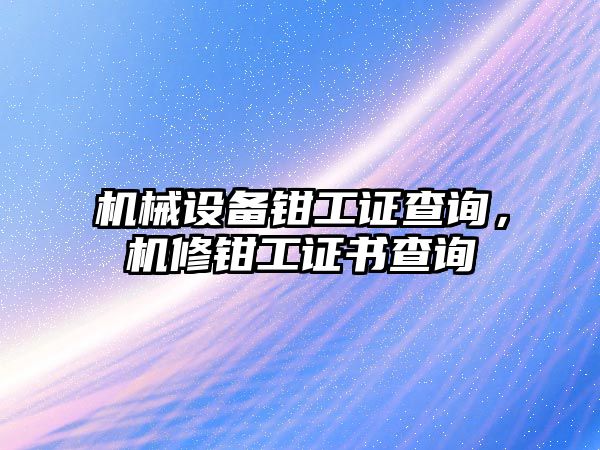 機(jī)械設(shè)備鉗工證查詢，機(jī)修鉗工證書查詢