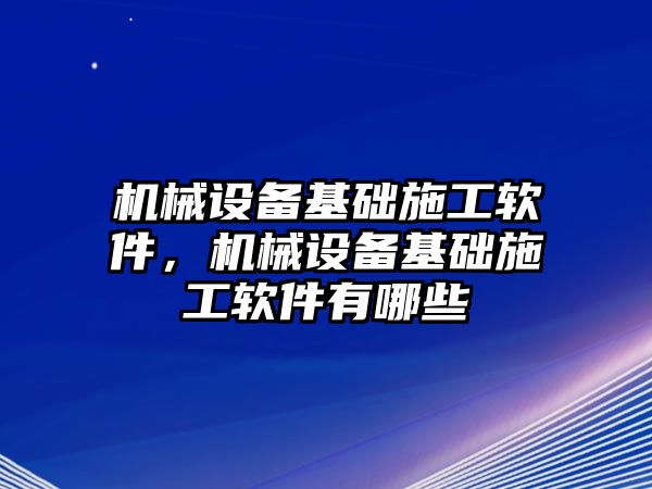 機(jī)械設(shè)備基礎(chǔ)施工軟件，機(jī)械設(shè)備基礎(chǔ)施工軟件有哪些