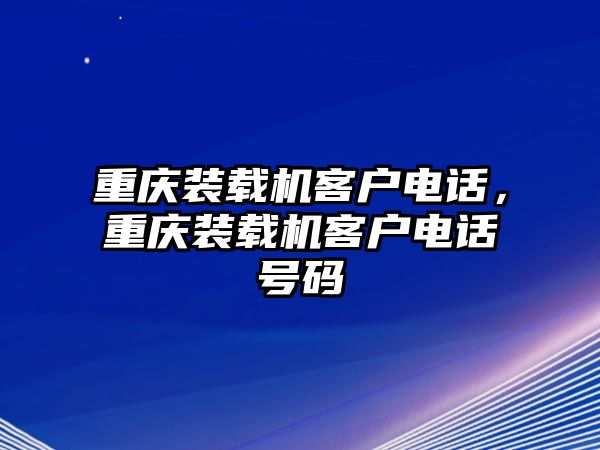 重慶裝載機(jī)客戶電話，重慶裝載機(jī)客戶電話號碼