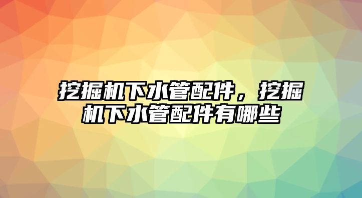 挖掘機(jī)下水管配件，挖掘機(jī)下水管配件有哪些