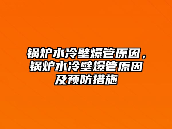 鍋爐水冷壁爆管原因，鍋爐水冷壁爆管原因及預(yù)防措施