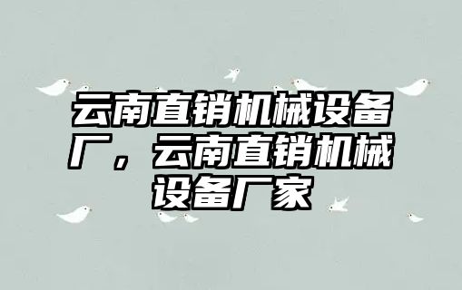 云南直銷機械設(shè)備廠，云南直銷機械設(shè)備廠家