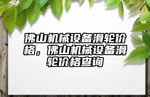 佛山機械設(shè)備滑輪價格，佛山機械設(shè)備滑輪價格查詢