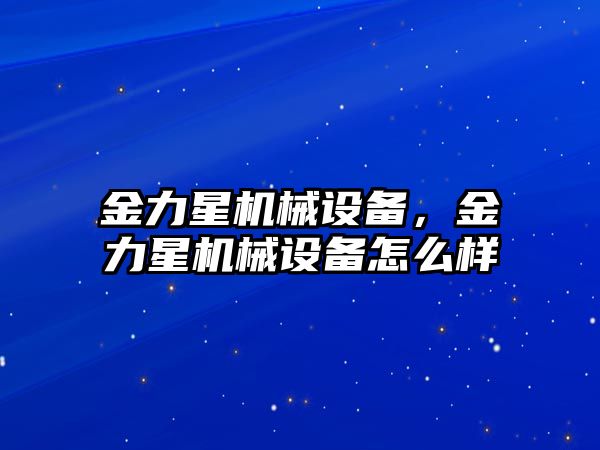 金力星機(jī)械設(shè)備，金力星機(jī)械設(shè)備怎么樣