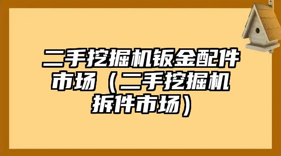 二手挖掘機(jī)鈑金配件市場（二手挖掘機(jī)拆件市場）