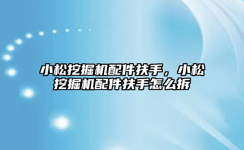 小松挖掘機配件扶手，小松挖掘機配件扶手怎么拆