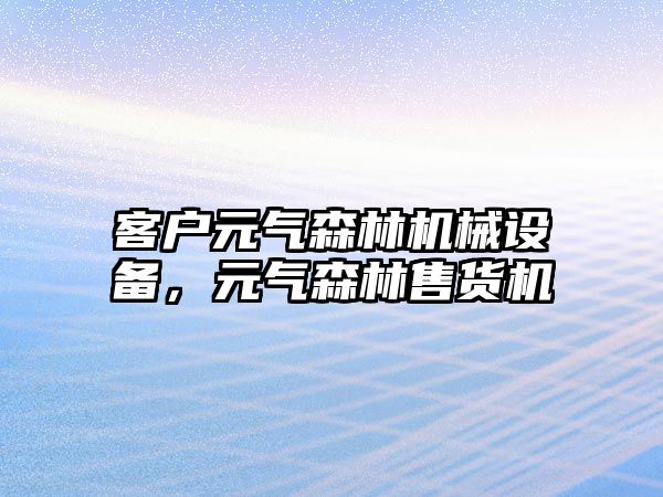 客戶元氣森林機械設(shè)備，元氣森林售貨機