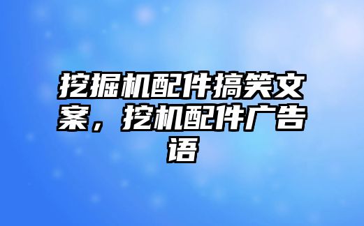 挖掘機配件搞笑文案，挖機配件廣告語