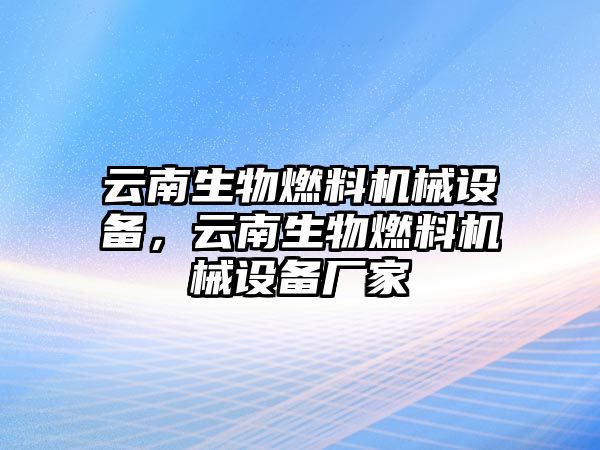 云南生物燃料機械設(shè)備，云南生物燃料機械設(shè)備廠家