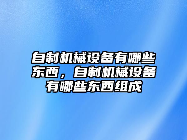 自制機(jī)械設(shè)備有哪些東西，自制機(jī)械設(shè)備有哪些東西組成