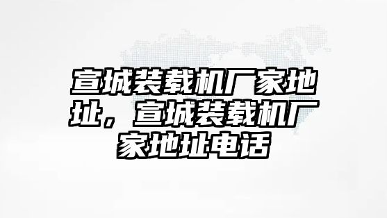 宣城裝載機廠家地址，宣城裝載機廠家地址電話