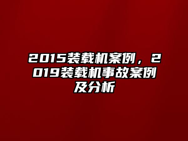 2015裝載機(jī)案例，2019裝載機(jī)事故案例及分析