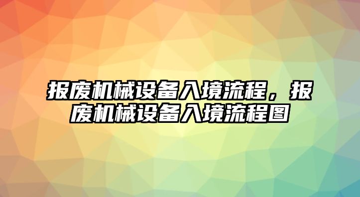 報(bào)廢機(jī)械設(shè)備入境流程，報(bào)廢機(jī)械設(shè)備入境流程圖