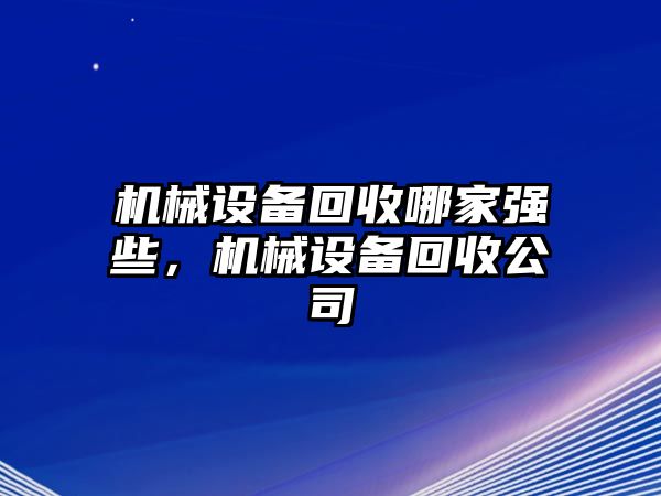 機(jī)械設(shè)備回收哪家強(qiáng)些，機(jī)械設(shè)備回收公司