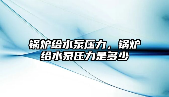 鍋爐給水泵壓力，鍋爐給水泵壓力是多少