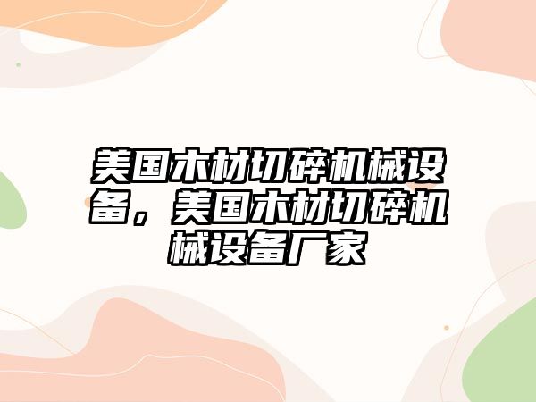 美國(guó)木材切碎機(jī)械設(shè)備，美國(guó)木材切碎機(jī)械設(shè)備廠家