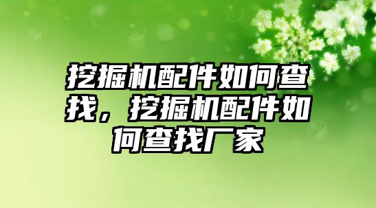 挖掘機(jī)配件如何查找，挖掘機(jī)配件如何查找廠家