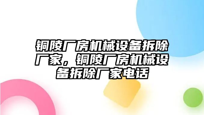 銅陵廠房機(jī)械設(shè)備拆除廠家，銅陵廠房機(jī)械設(shè)備拆除廠家電話