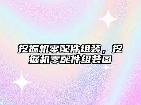 挖掘機零配件組裝，挖掘機零配件組裝圖