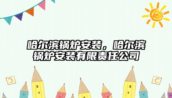 哈爾濱鍋爐安裝，哈爾濱鍋爐安裝有限責任公司