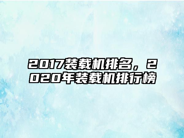 2017裝載機排名，2020年裝載機排行榜