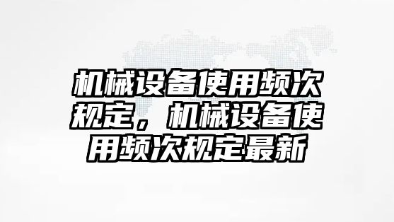 機(jī)械設(shè)備使用頻次規(guī)定，機(jī)械設(shè)備使用頻次規(guī)定最新