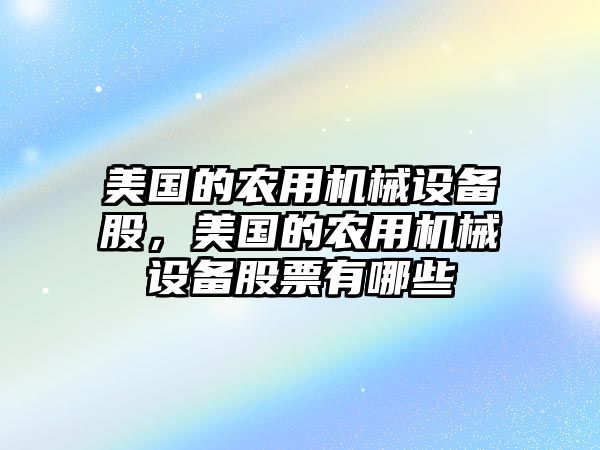 美國的農(nóng)用機(jī)械設(shè)備股，美國的農(nóng)用機(jī)械設(shè)備股票有哪些