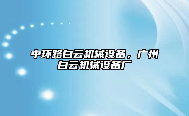 中環(huán)路白云機(jī)械設(shè)備，廣州白云機(jī)械設(shè)備廠