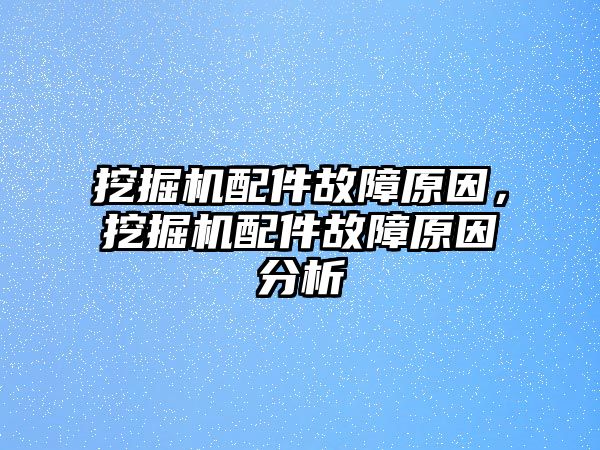 挖掘機(jī)配件故障原因，挖掘機(jī)配件故障原因分析