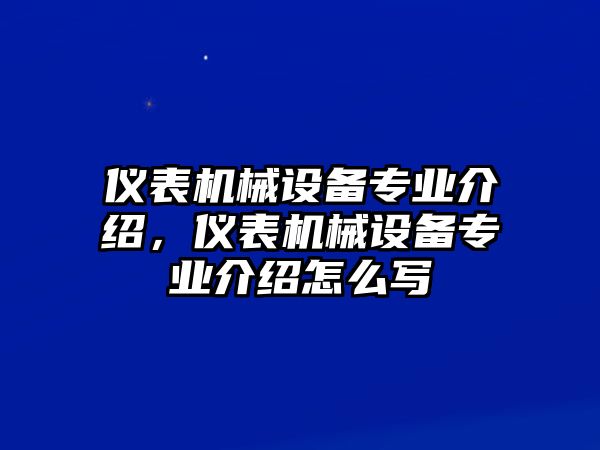 儀表機(jī)械設(shè)備專業(yè)介紹，儀表機(jī)械設(shè)備專業(yè)介紹怎么寫